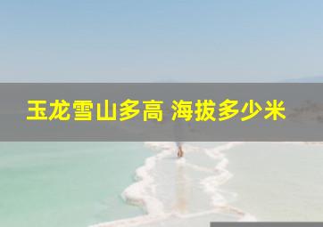 玉龙雪山多高 海拔多少米